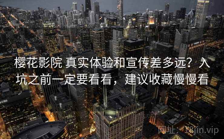 樱花影院 真实体验和宣传差多远？入坑之前一定要看看，建议收藏慢慢看