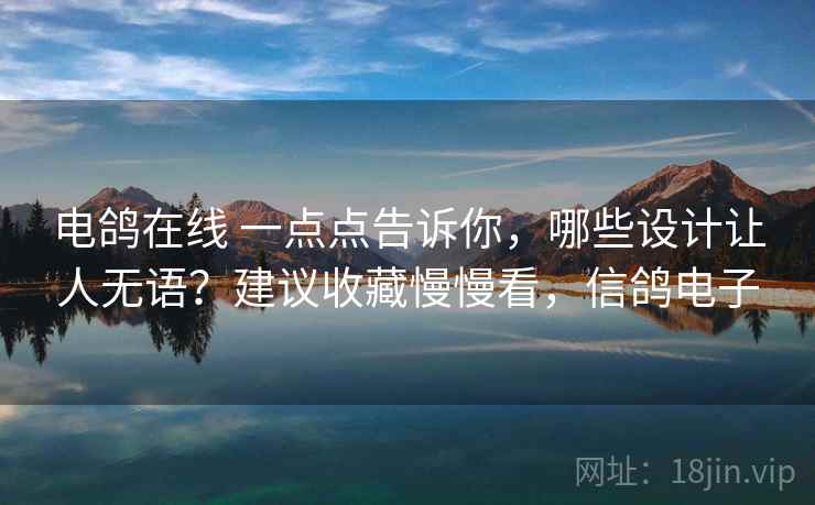 电鸽在线 一点点告诉你，哪些设计让人无语？建议收藏慢慢看，信鸽电子