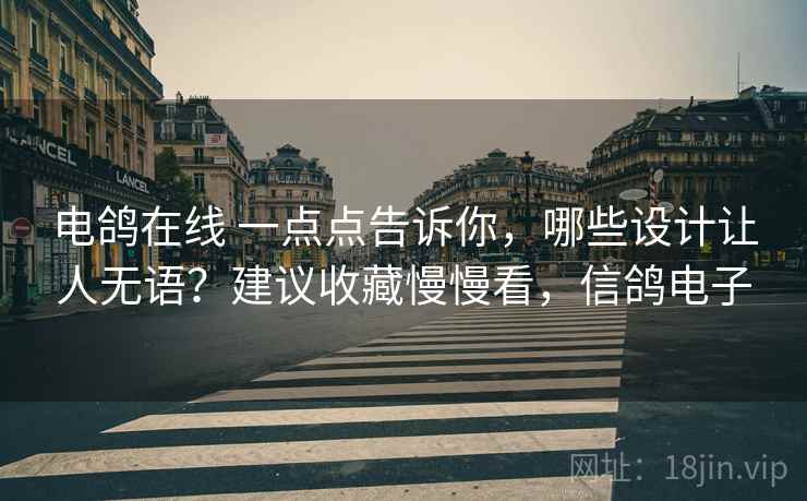 电鸽在线 一点点告诉你，哪些设计让人无语？建议收藏慢慢看，信鸽电子