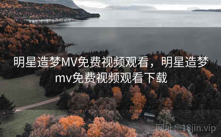 明星造梦MV免费视频观看，明星造梦mv免费视频观看下载