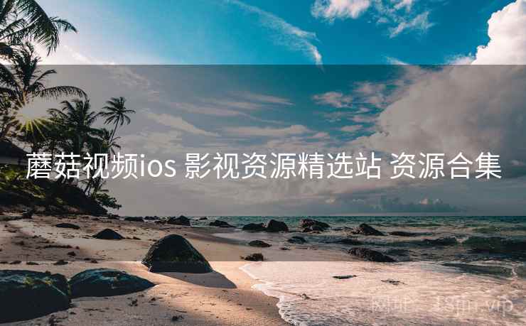 蘑菇视频ios 影视资源精选站 资源合集