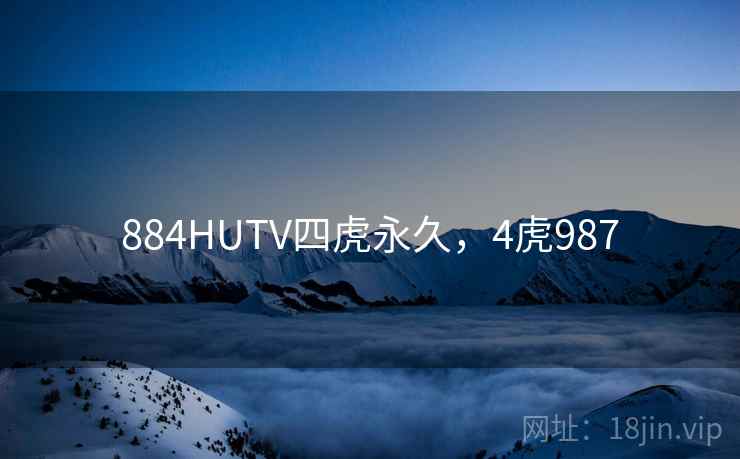 884HUTV四虎永久，4虎987