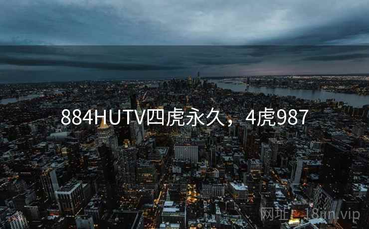 884HUTV四虎永久，4虎987