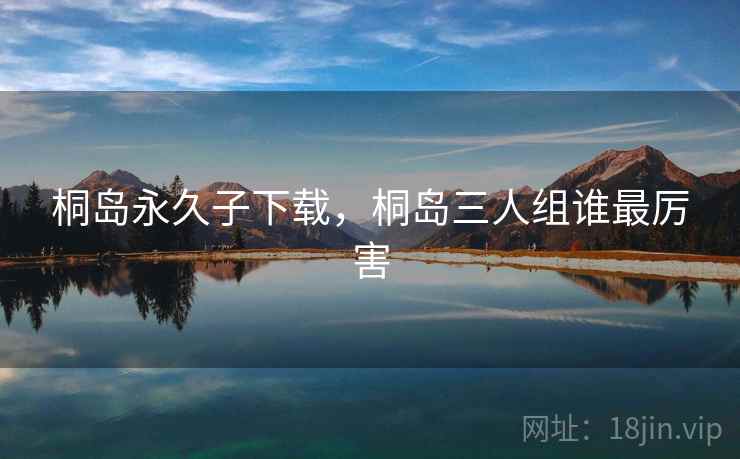 桐岛永久子下载，桐岛三人组谁最厉害