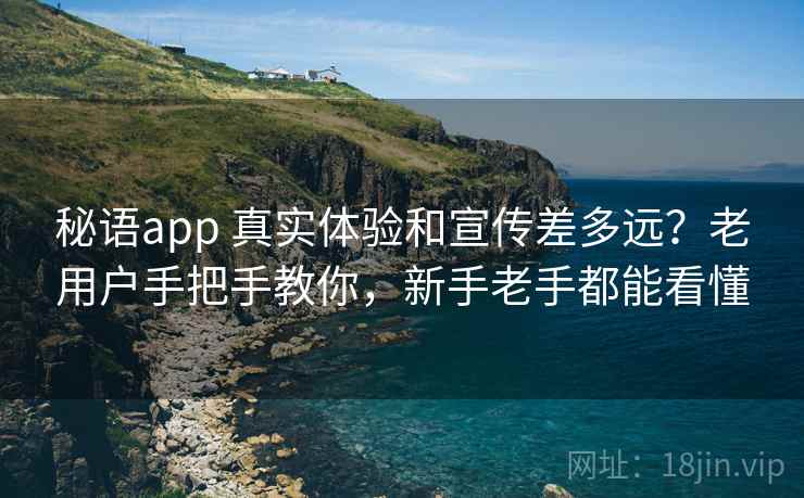 秘语app 真实体验和宣传差多远？老用户手把手教你，新手老手都能看懂