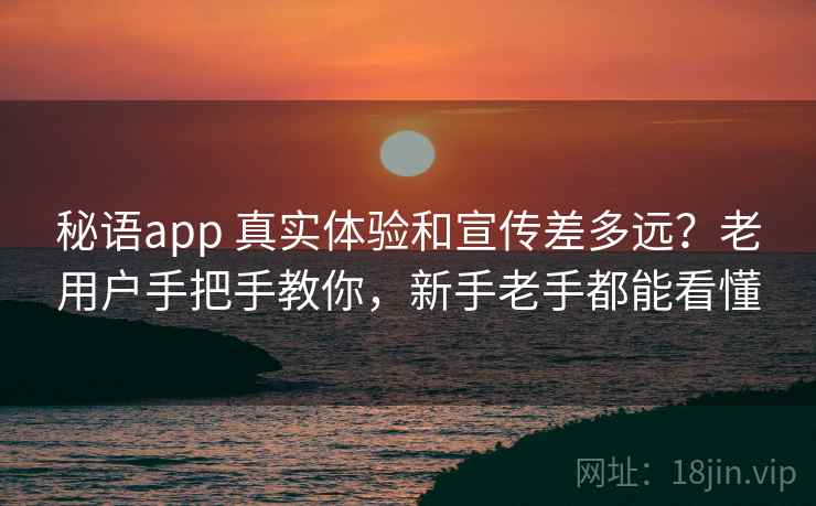 秘语app 真实体验和宣传差多远？老用户手把手教你，新手老手都能看懂