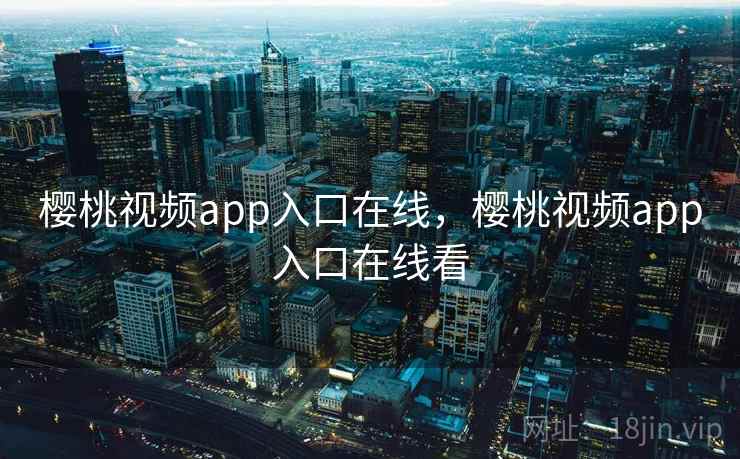 樱桃视频app入口在线,樱桃视频app入口在线看 樱桃视频app入口在线,樱桃视频app入口在线看