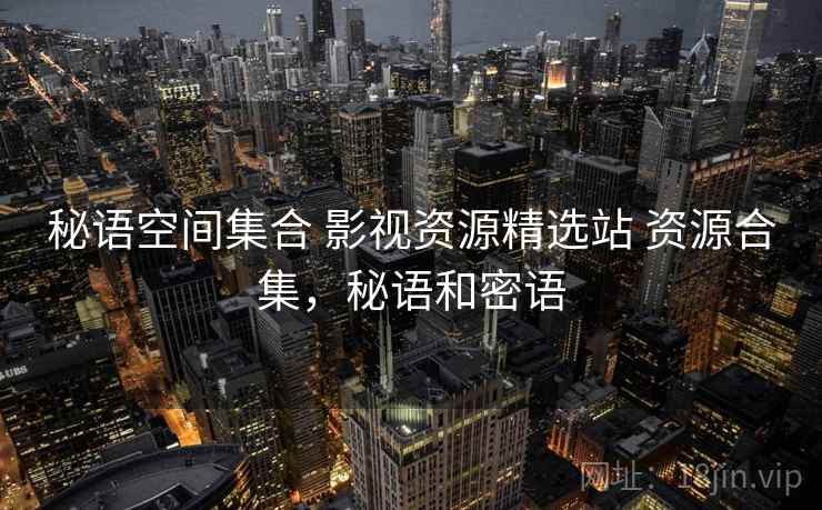 秘语空间集合 影视资源精选站 资源合集,秘语和密语 秘语空间集合 影视资源精选站 资源合集,秘语和密语