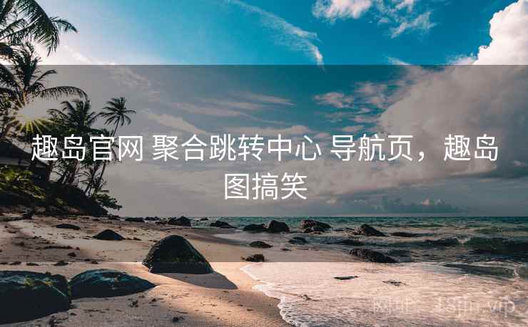趣岛官网 聚合跳转中心 导航页，趣岛图搞笑