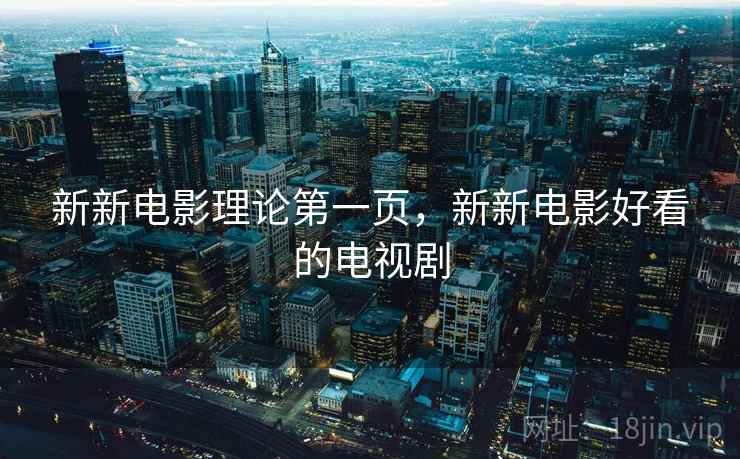 新新电影理论第一页，新新电影好看的电视剧