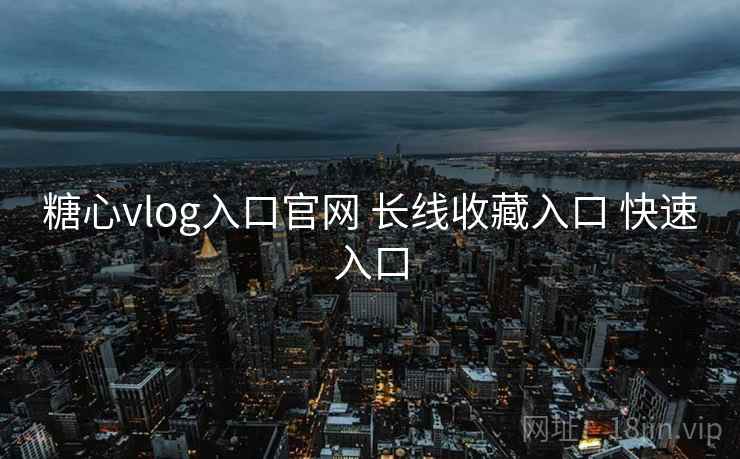 糖心vlog入口官网 长线收藏入口 快速入口