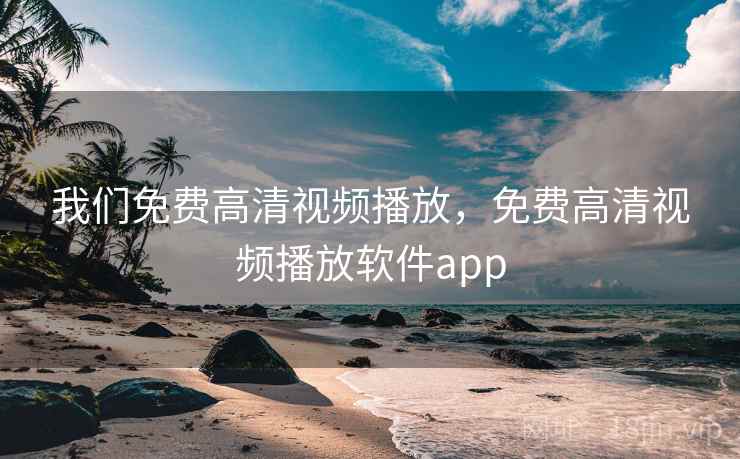 我们免费高清视频播放，免费高清视频播放软件app