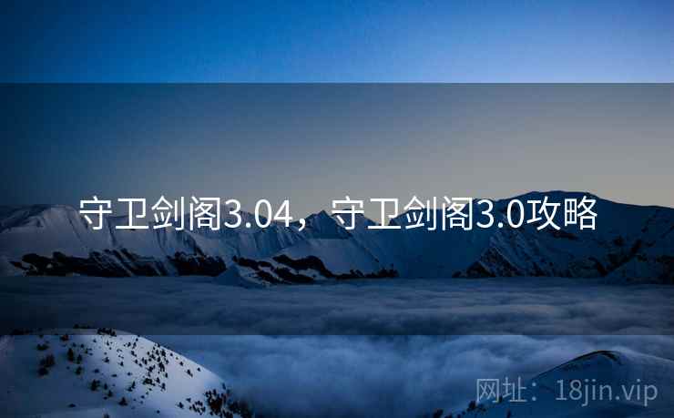 守卫剑阁3.04，守卫剑阁3.0攻略