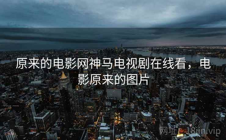 原来的电影网神马电视剧在线看，电影原来的图片