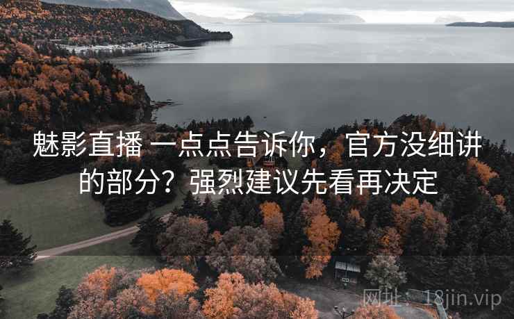 魅影直播 一点点告诉你,官方没细讲的部分?强烈建议先看再决定 魅影直播 一点点告诉你,官方没细讲的部分?强烈建议先看再决定