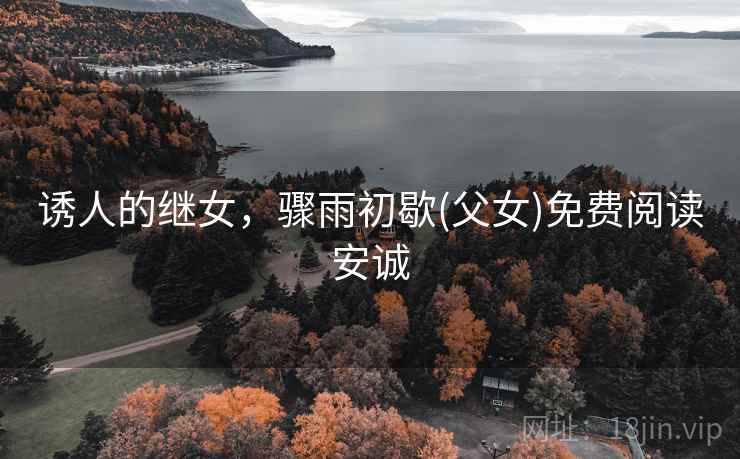 诱人的继女，骤雨初歇(父女)免费阅读安诚