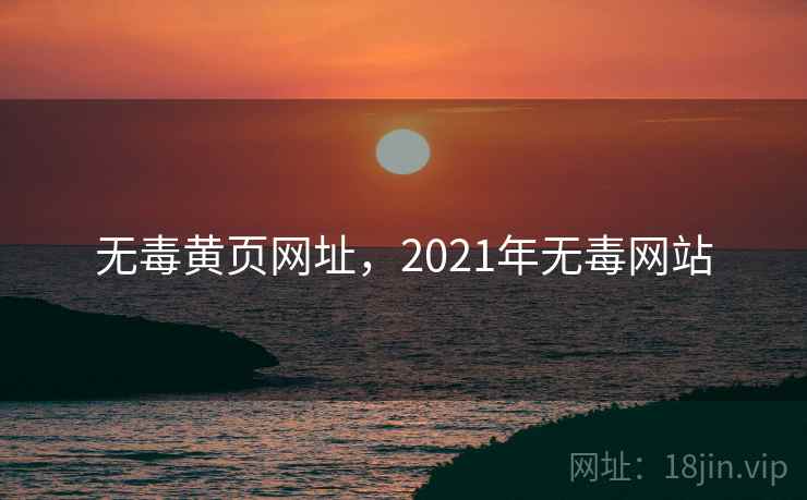 无毒黄页网址，2021年无毒网站