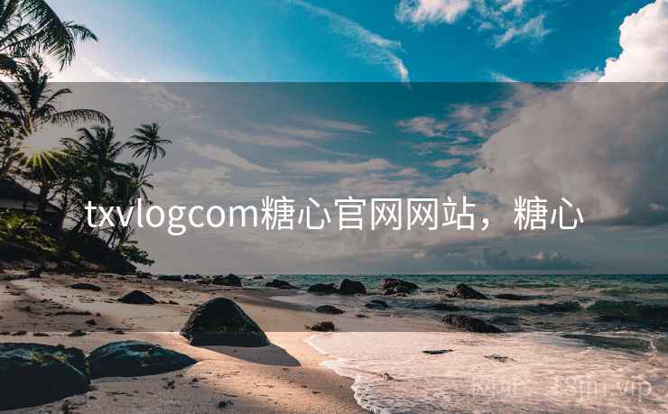 txvlogcom糖心官网网站，糖心
