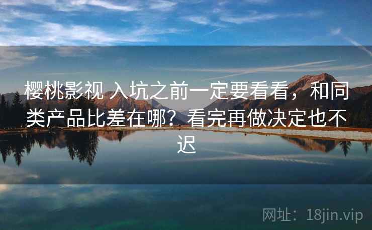 樱桃影视 入坑之前一定要看看，和同类产品比差在哪？看完再做决定也不迟