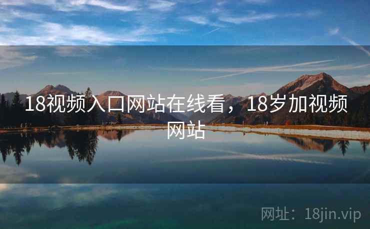 18视频入口网站在线看，18岁加视频网站
