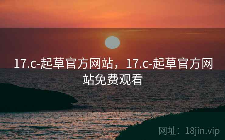17.c-起草官方网站，17.c-起草官方网站免费观看