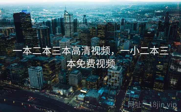 一本二本三本高清视频，一小二本三本免费视频