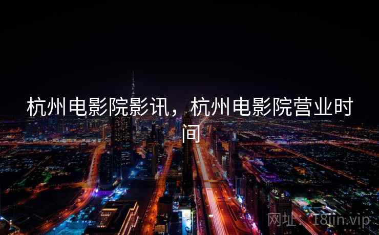 杭州电影院影讯,杭州电影院营业时间