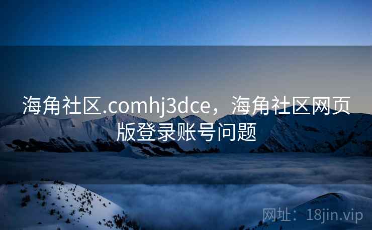 海角社区.comhj3dce,海角社区网页版登录账号问题