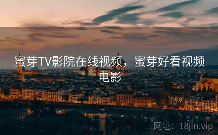 蜜芽TV影院在线视频,蜜芽好看视频电影 蜜芽TV影院在线视频,蜜芽好看视频电影
