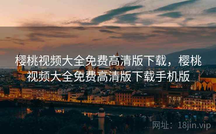 樱桃视频大全免费高清版下载，樱桃视频大全免费高清版下载手机版