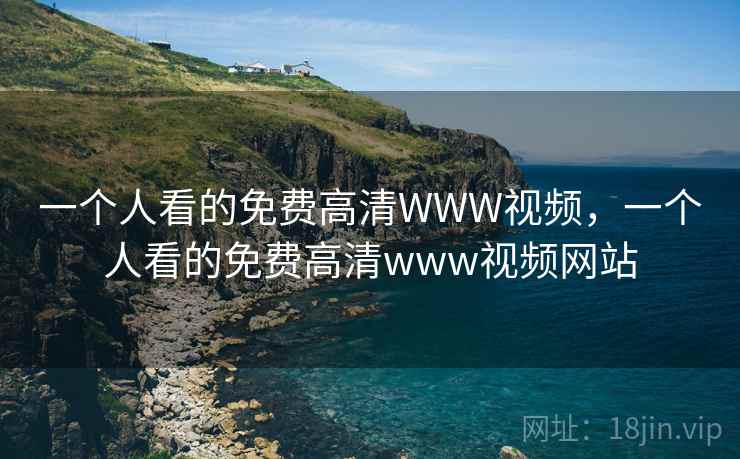 一个人看的免费高清WWW视频,一个人看的免费高清www视频网站