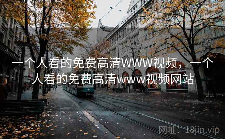 一个人看的免费高清WWW视频,一个人看的免费高清www视频网站 一个人看的免费高清WWW视频,一个人看的免费高清www视频网站