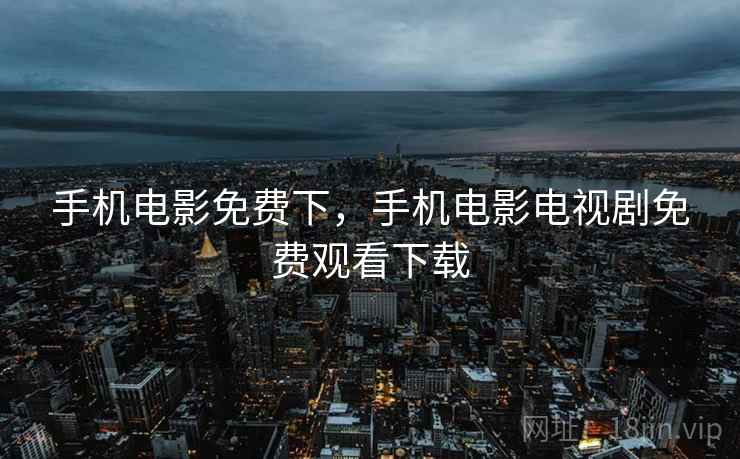 手机电影免费下,手机电影电视剧免费观看下载