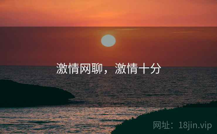 激情网聊,激情十分