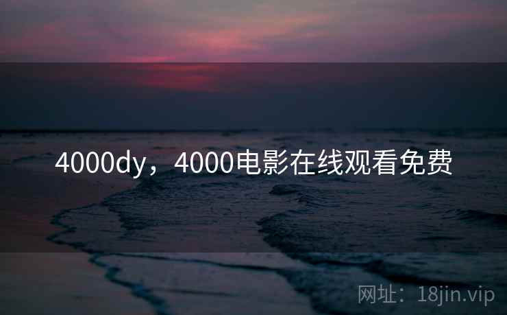 4000dy,4000电影在线观看免费 4000dy,4000电影在线观看免费