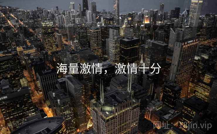 海量激情,激情十分 海量激情,激情十分