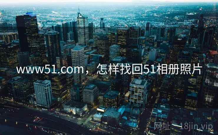 www51.com,怎样找回51相册照片