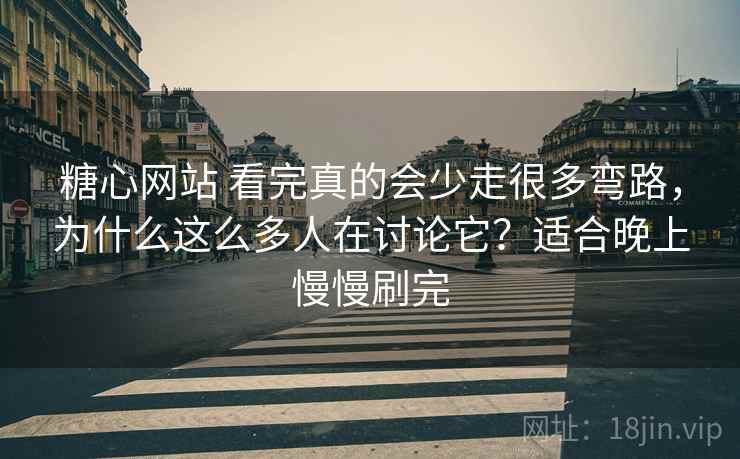 糖心网站 看完真的会少走很多弯路,为什么这么多人在讨论它?适合晚上慢慢刷完 糖心网站 看完真的会少走很多弯路,为什么这么多人在讨论它?适合晚上慢慢刷完