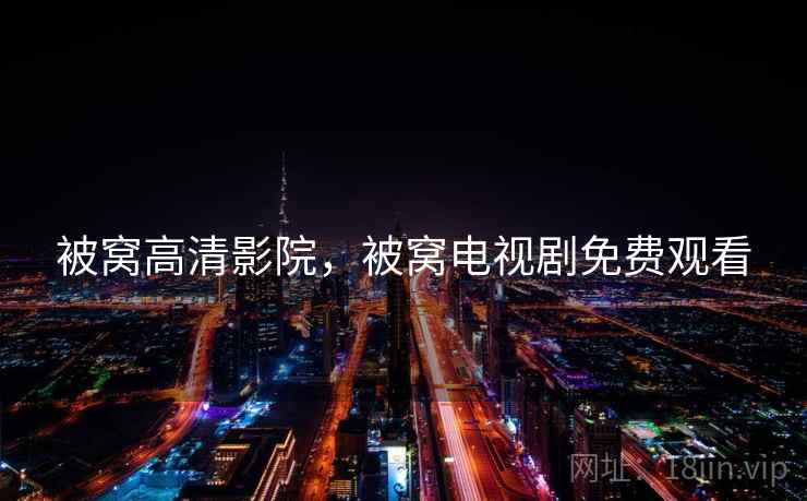 被窝高清影院,被窝电视剧免费观看 被窝高清影院,被窝电视剧免费观看