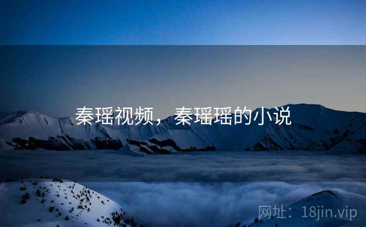 秦瑶视频,秦瑶瑶的小说