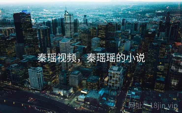 秦瑶视频，秦瑶瑶的小说