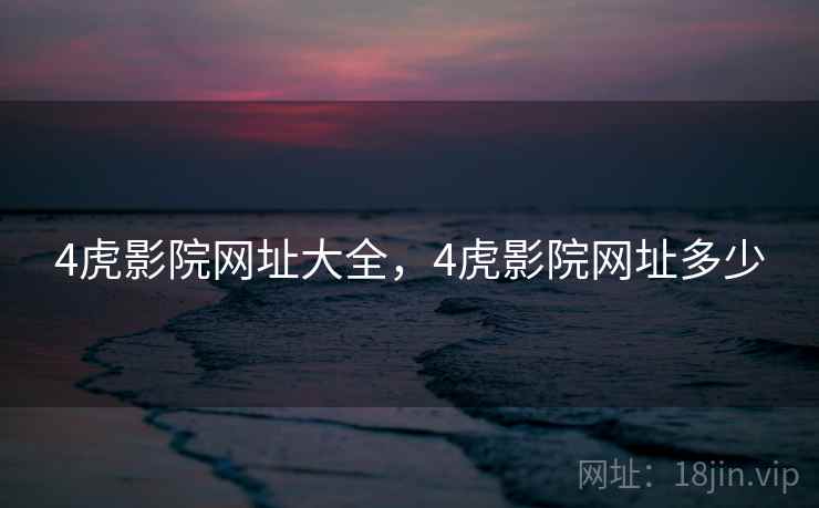 4虎影院网址大全，4虎影院网址多少