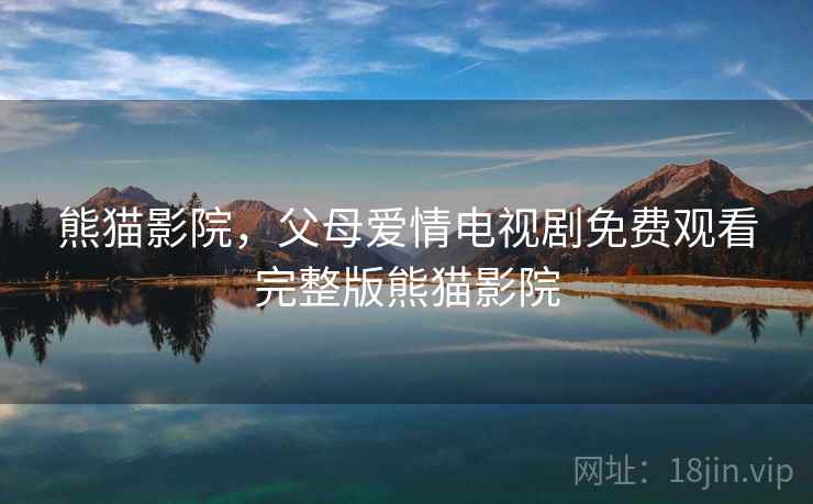 熊猫影院,父母爱情电视剧免费观看完整版熊猫影院
