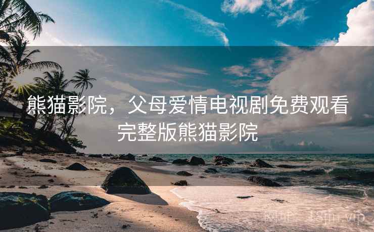 熊猫影院，父母爱情电视剧免费观看完整版熊猫影院