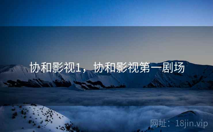 协和影视1,协和影视第一剧场 协和影视1,协和影视第一剧场