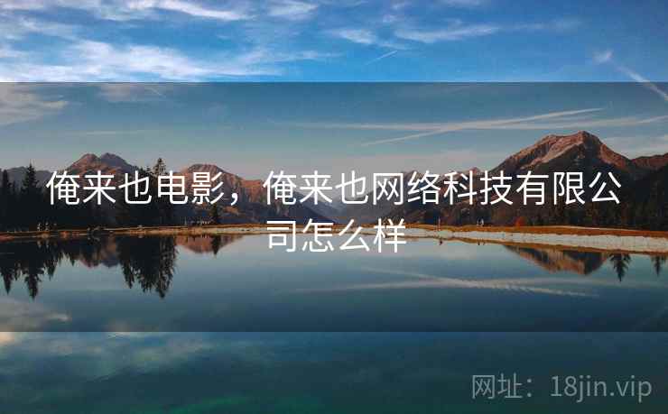 俺来也电影,俺来也网络科技有限公司怎么样
