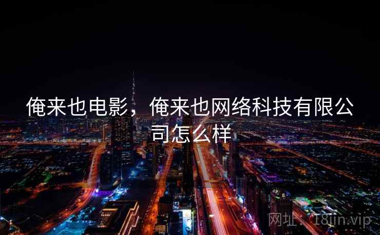 俺来也电影,俺来也网络科技有限公司怎么样 俺来也电影,俺来也网络科技有限公司怎么样