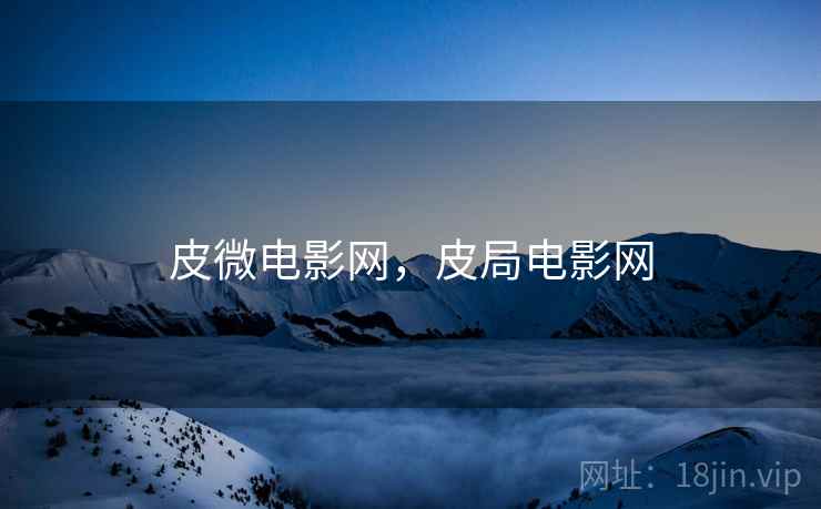 皮微电影网,皮局电影网 皮微电影网,皮局电影网