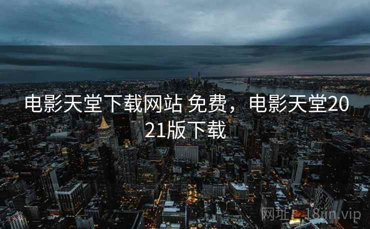 电影天堂下载网站 免费,电影天堂2021版下载 电影天堂下载网站 免费,电影天堂2021版下载