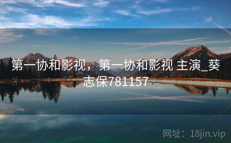 第一协和影视,第一协和影视 主演_葵志保781157 第一协和影视,第一协和影视 主演_葵志保781157